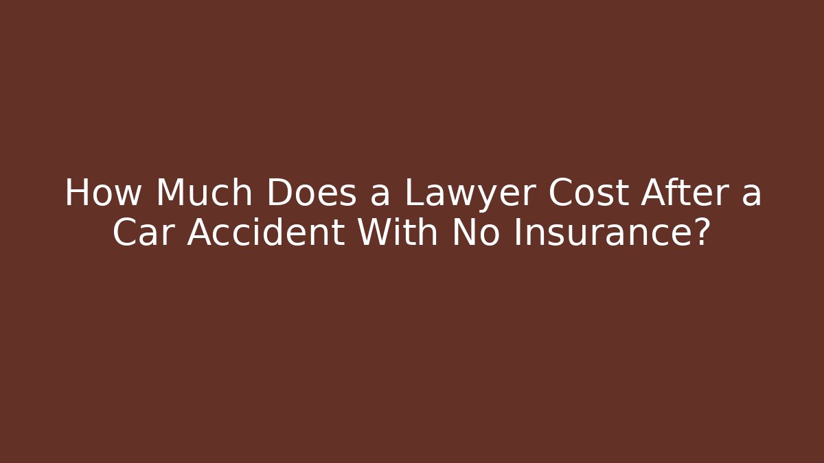 How Much Does a Lawyer Cost After a Car Accident With No Insurance?