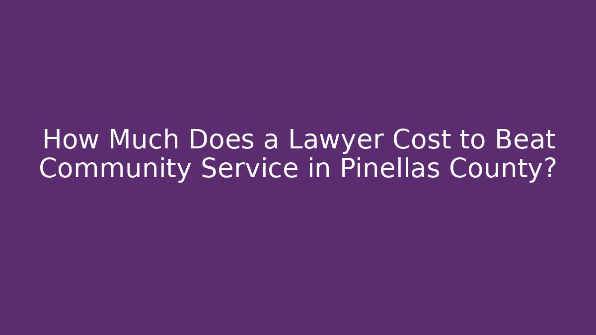 How Much Does a Lawyer Cost to Beat Community Service in Pinellas County? - WealthxGroup