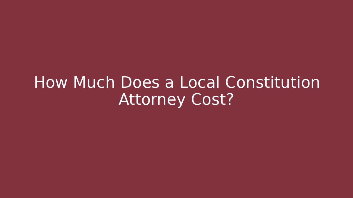 How Much Does a Local Constitution Attorney Cost? - WealthxGroup