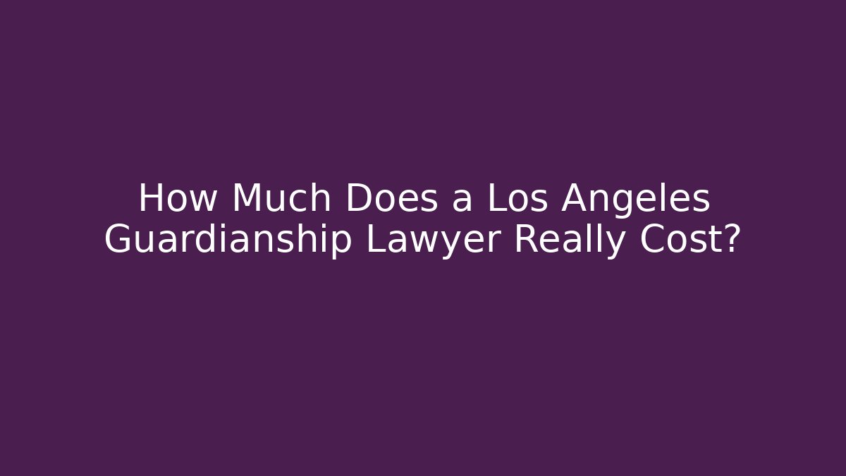 How Much Does a Los Angeles Guardianship Lawyer Really Cost?