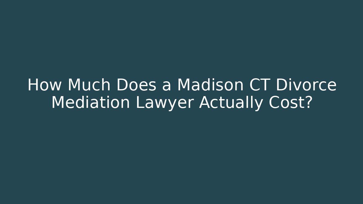 How Much Does a Madison CT Divorce Mediation Lawyer Actually Cost?