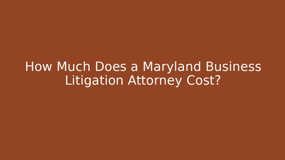 How Much Does a Maryland Business Litigation Attorney Cost?