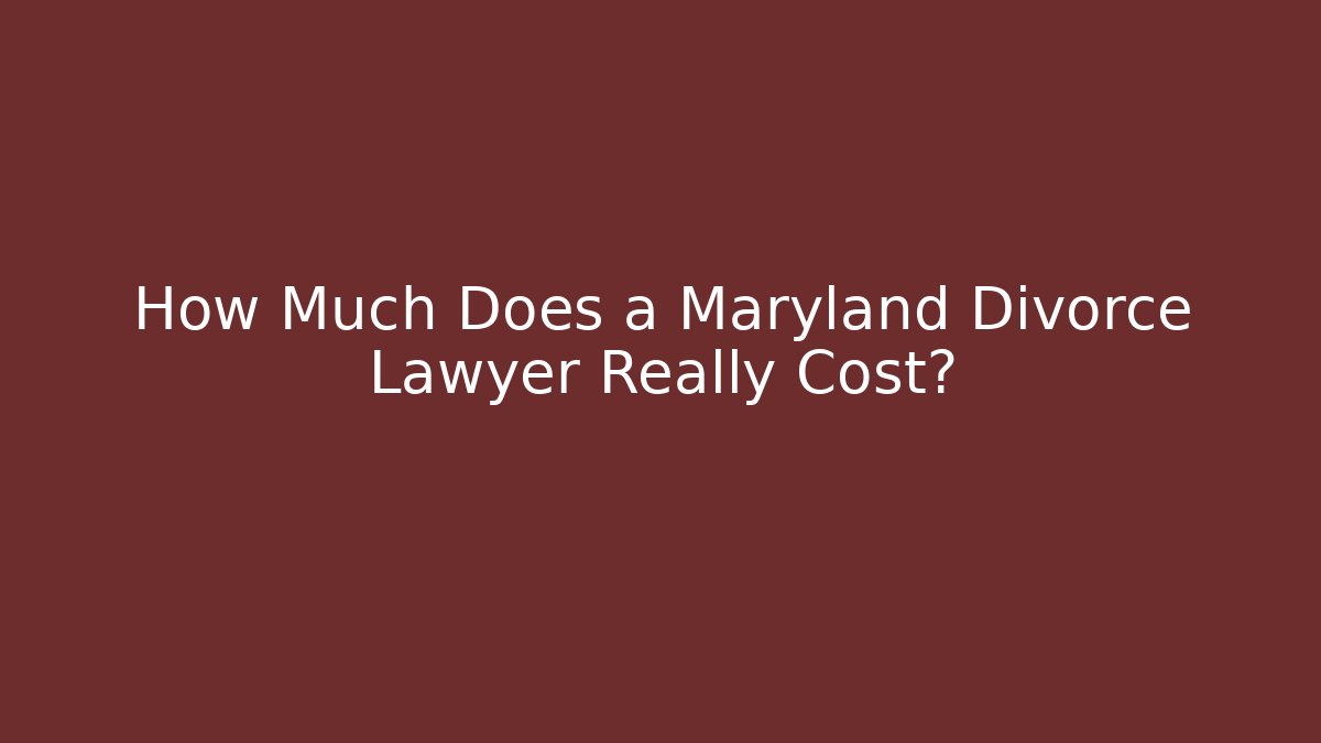How Much Does a Maryland Divorce Lawyer Really Cost?