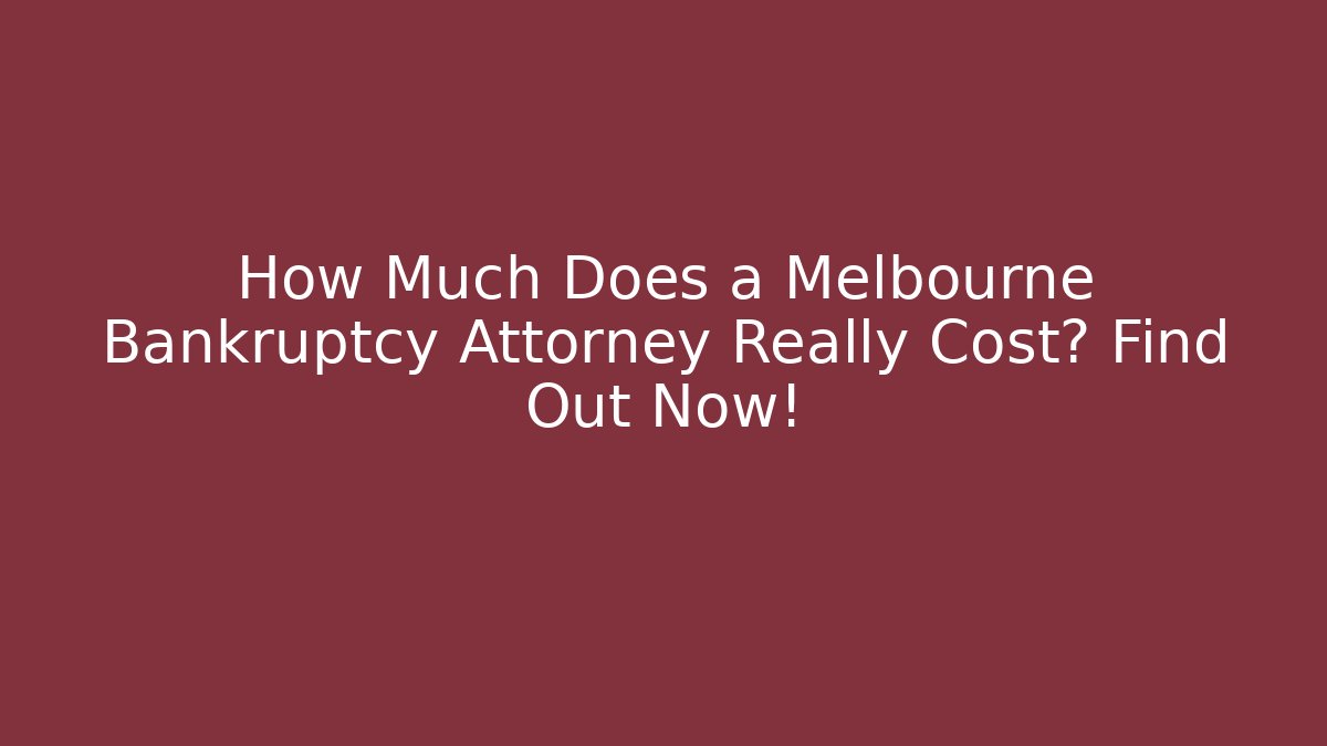 How Much Does a Melbourne Bankruptcy Attorney Really Cost? Find Out Now!