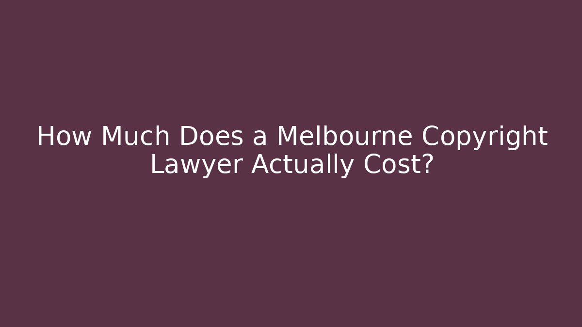 How Much Does a Melbourne Copyright Lawyer Actually Cost?