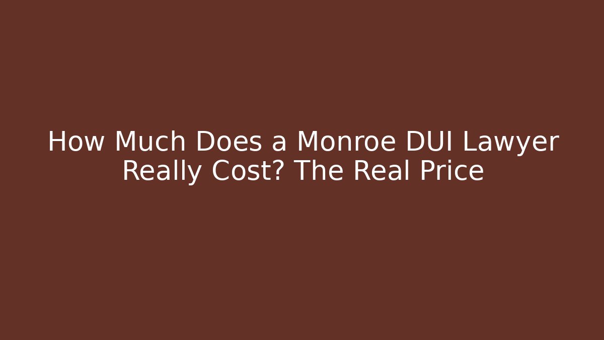 How Much Does a Monroe DUI Lawyer Really Cost? The Real Price