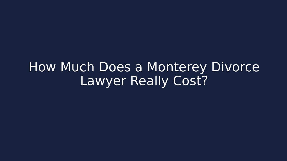 How Much Does a Monterey Divorce Lawyer Really Cost?