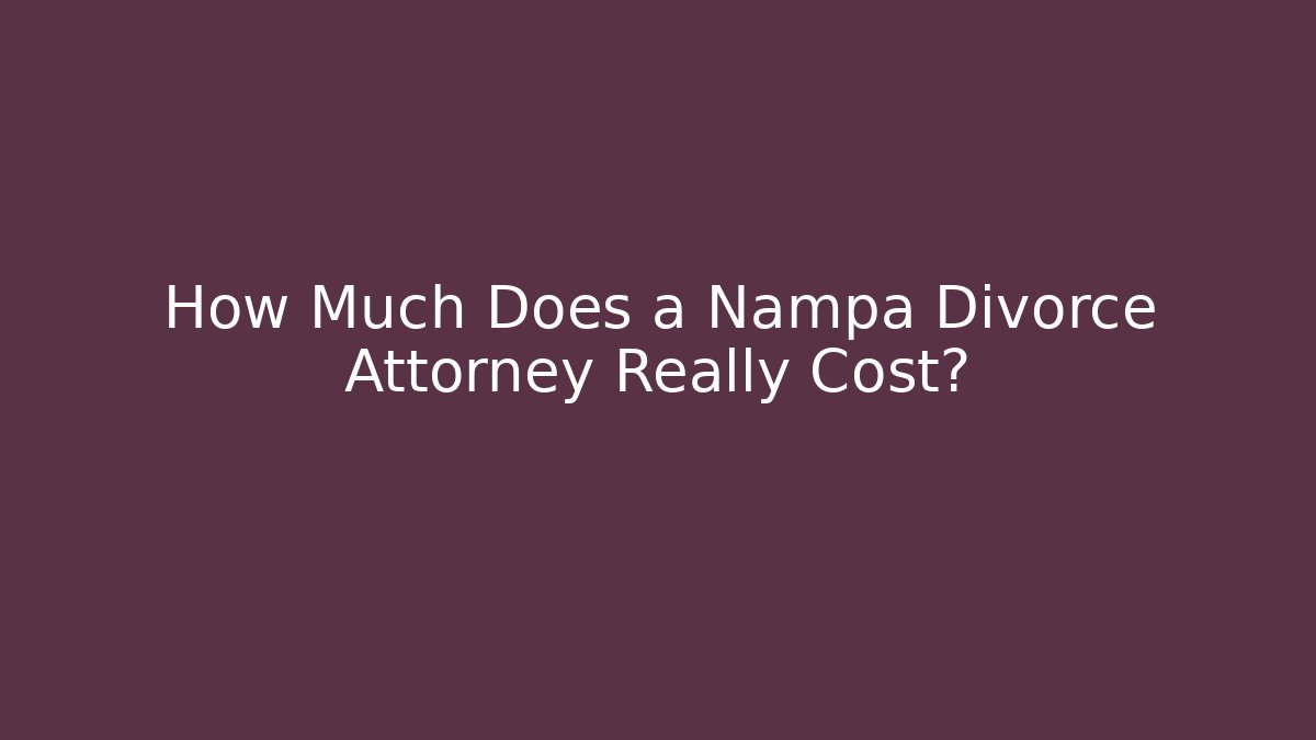 How Much Does a Nampa Divorce Attorney Really Cost?