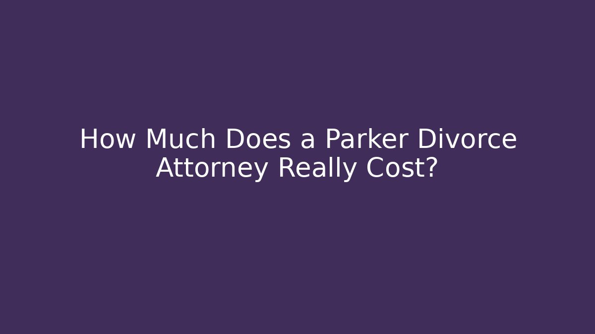 How Much Does a Parker Divorce Attorney Really Cost?