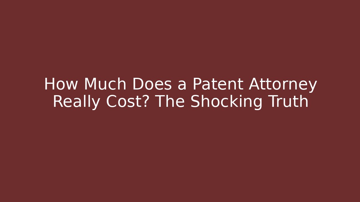 How Much Does a Patent Attorney Really Cost? The Shocking Truth
