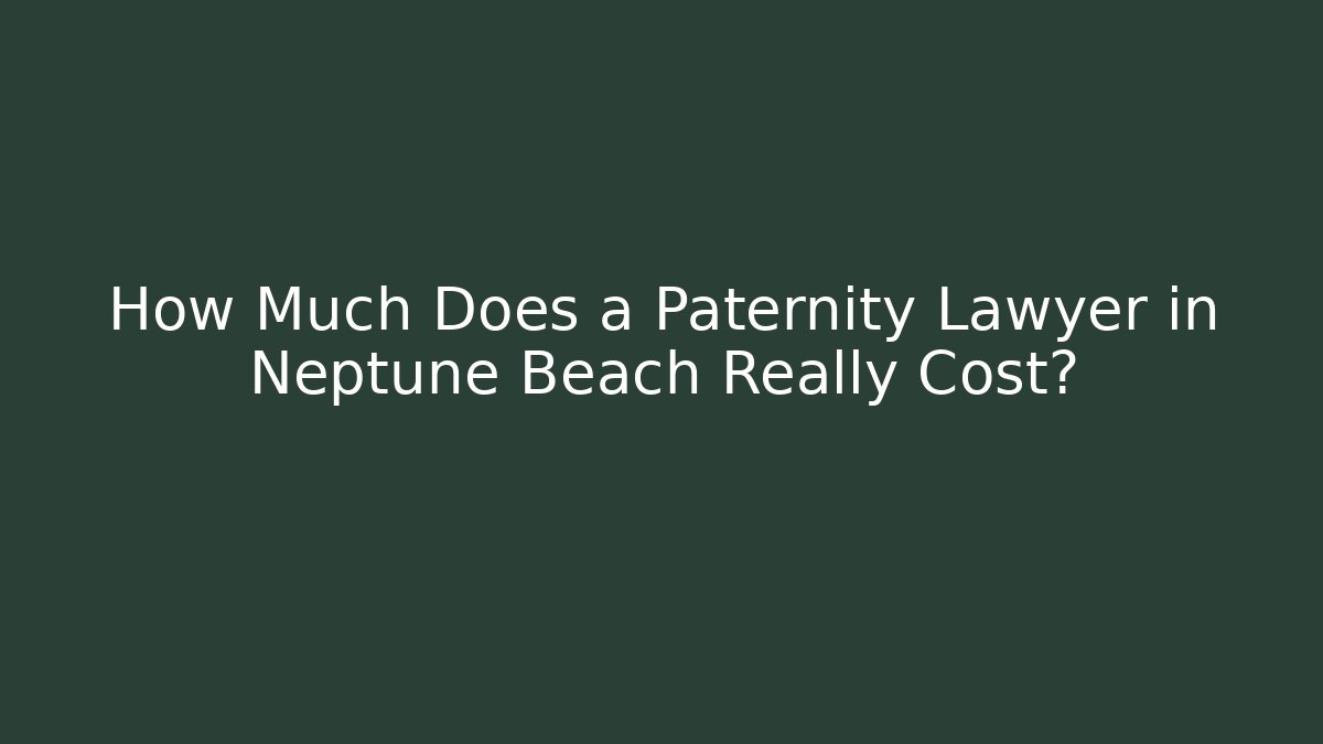 How Much Does a Paternity Lawyer in Neptune Beach Really Cost? - WealthxGroup