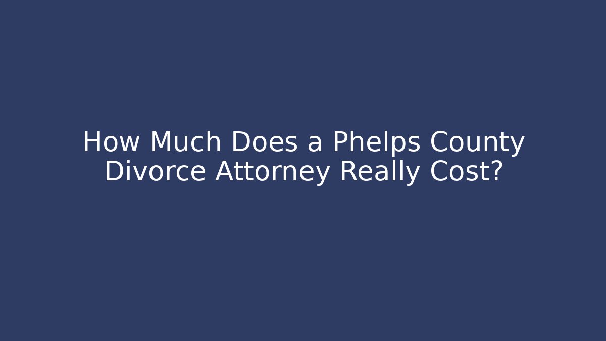 How Much Does a Phelps County Divorce Attorney Really Cost?