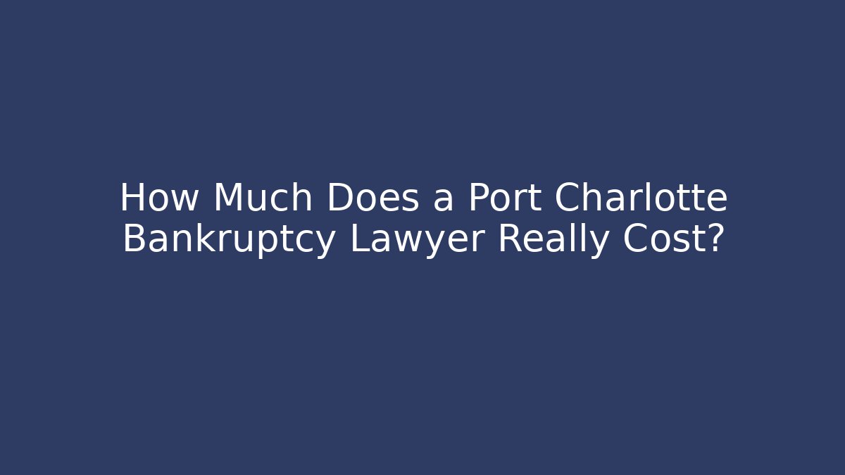 How Much Does a Port Charlotte Bankruptcy Lawyer Really Cost?
