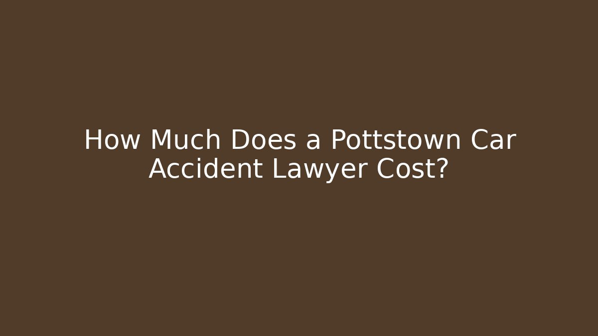 How Much Does a Pottstown Car Accident Lawyer Cost?
