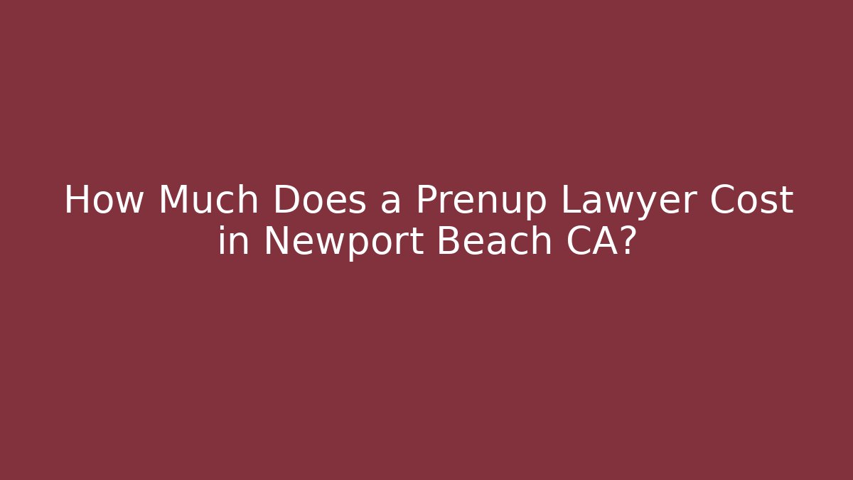How Much Does a Prenup Lawyer Cost in Newport Beach CA? - WealthxGroup