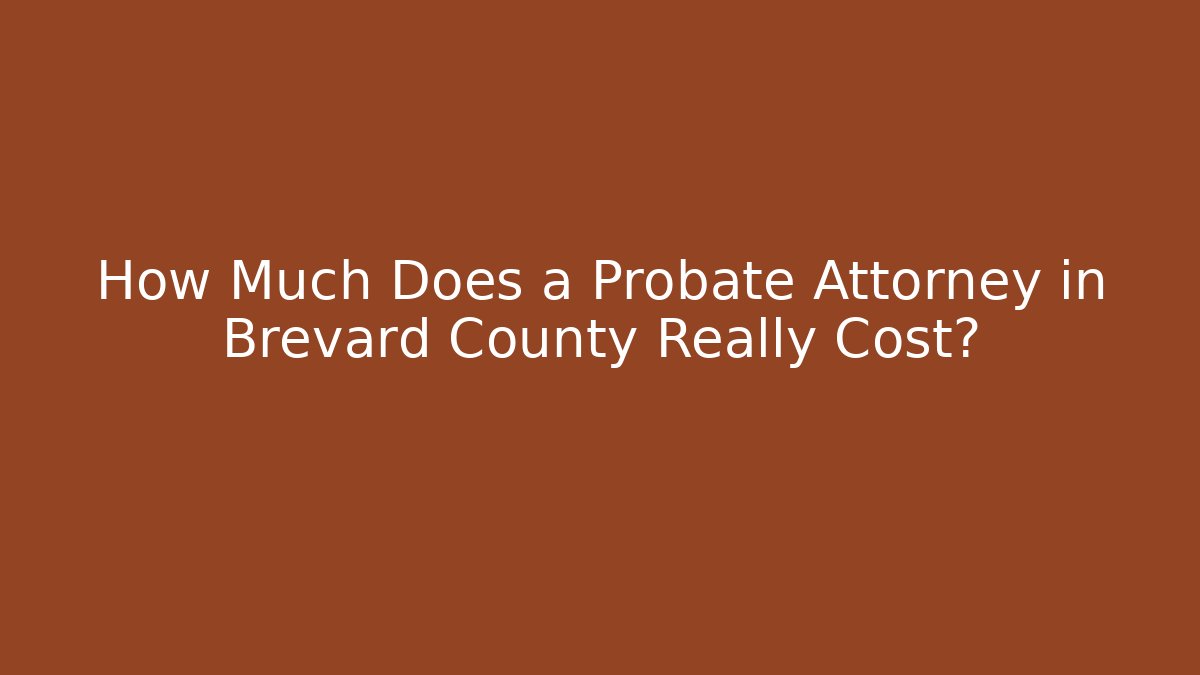 How Much Does a Probate Attorney in Brevard County Really Cost? - WealthxGroup