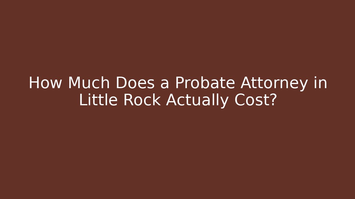 How Much Does a Probate Attorney in Little Rock Actually Cost? - WealthxGroup