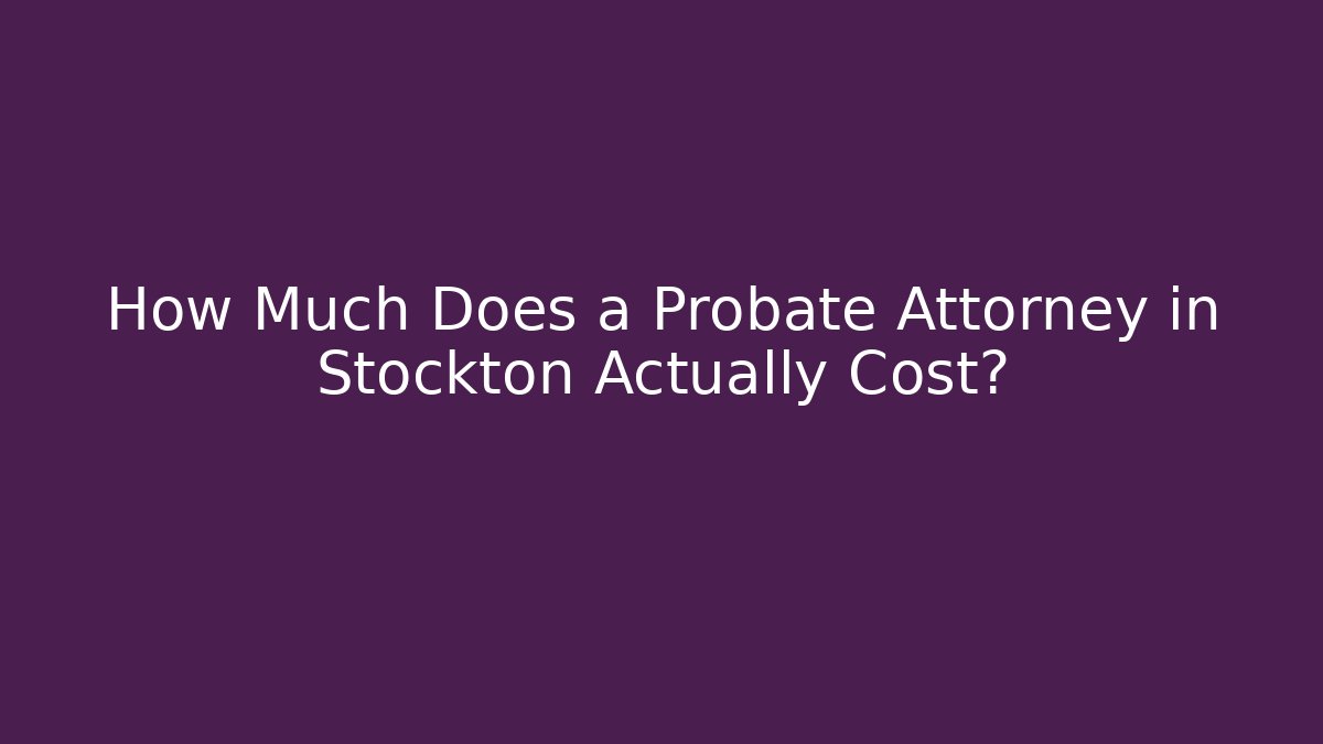 How Much Does a Probate Attorney in Stockton Actually Cost?