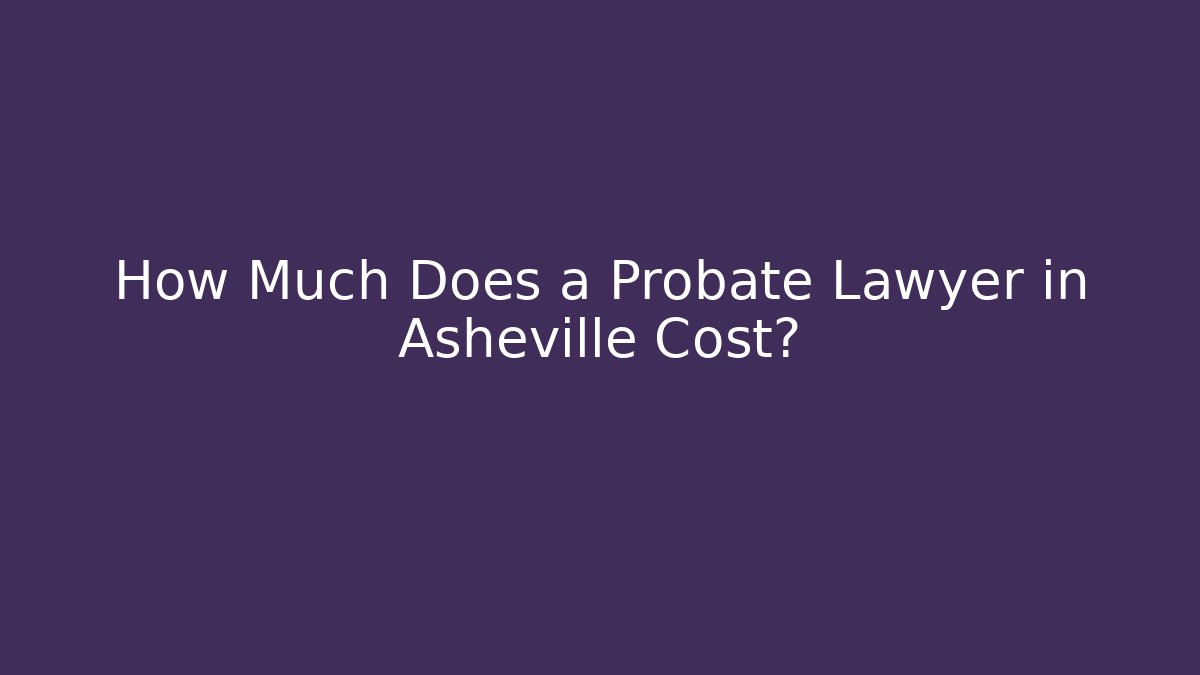 How Much Does a Probate Lawyer in Asheville Cost?
