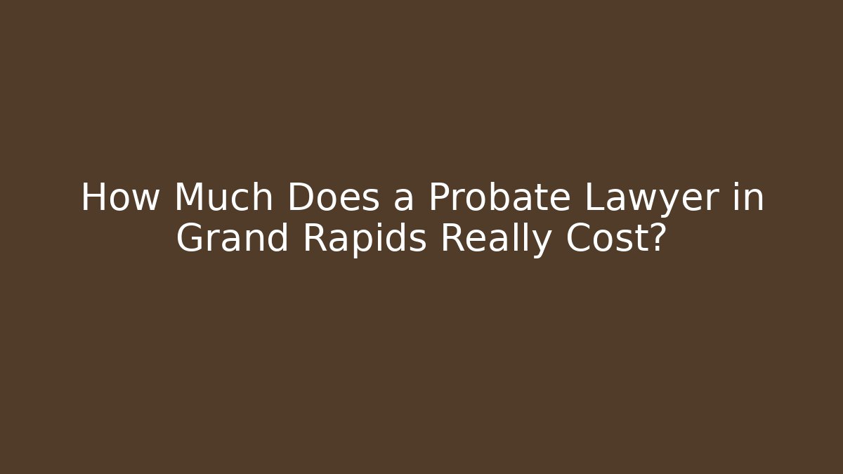 How Much Does a Probate Lawyer in Grand Rapids Really Cost? - WealthxGroup