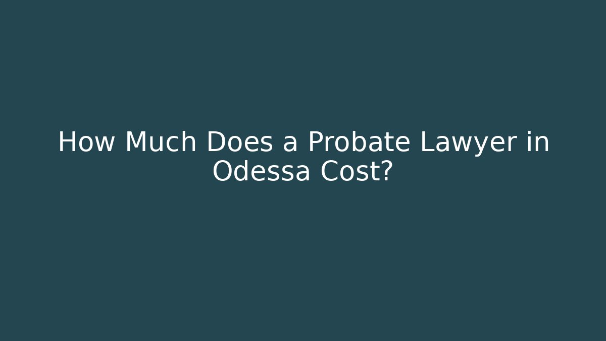 How Much Does a Probate Lawyer in Odessa Cost? - WealthxGroup
