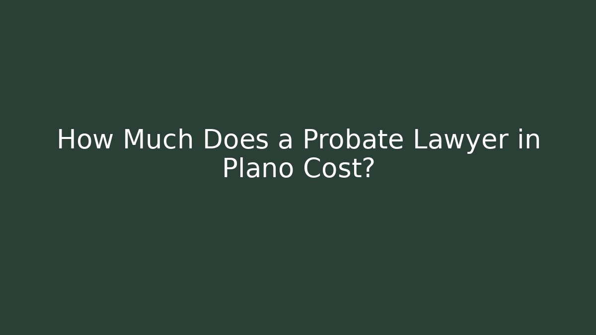 How Much Does a Probate Lawyer in Plano Cost? - WealthxGroup