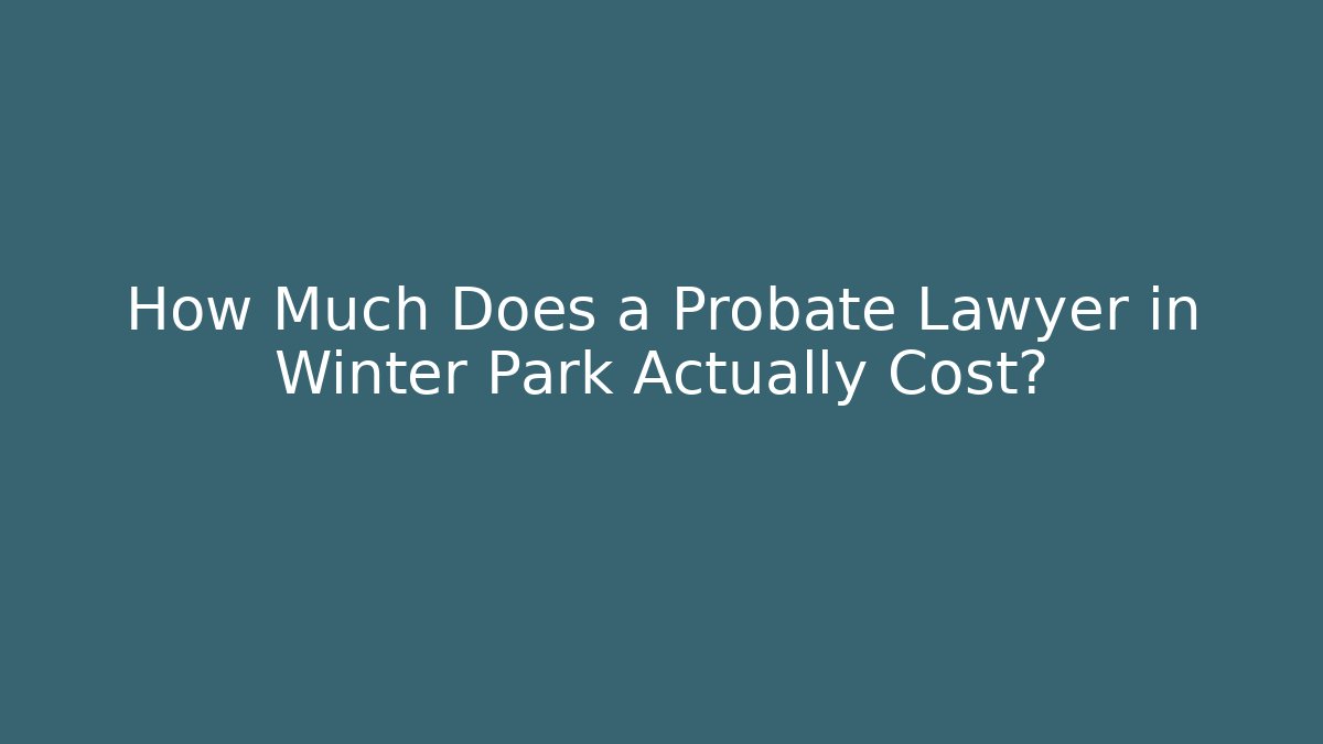 How Much Does a Probate Lawyer in Winter Park Actually Cost? - WealthxGroup