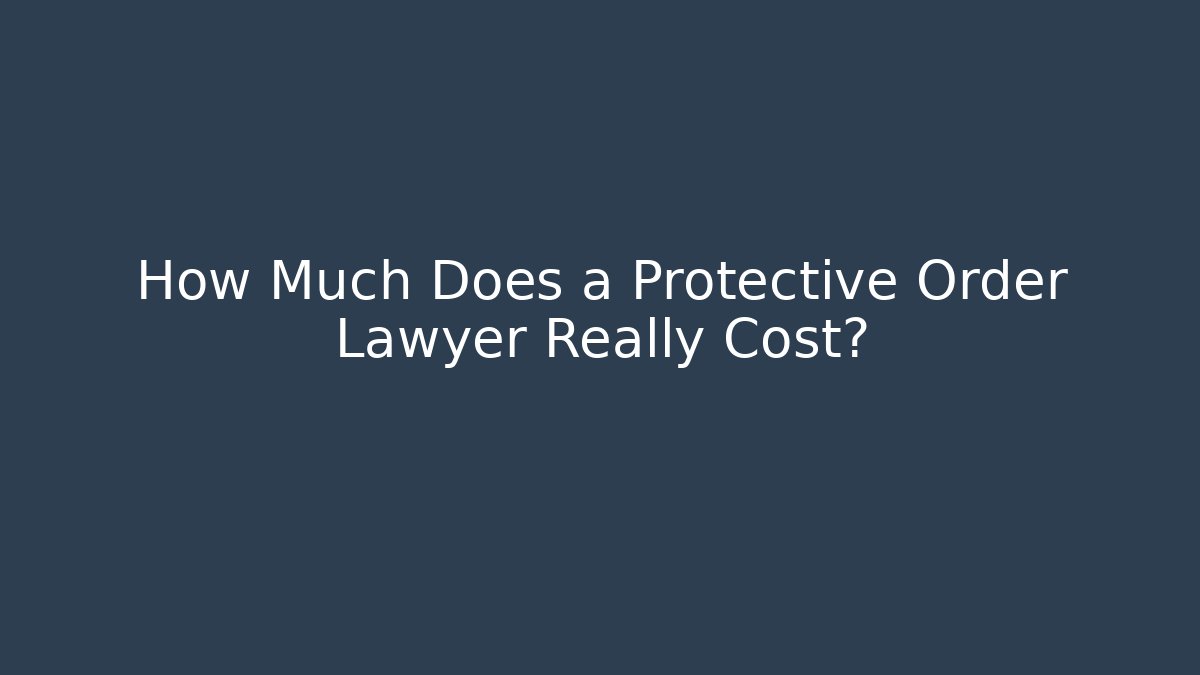 How Much Does a Protective Order Lawyer Really Cost?