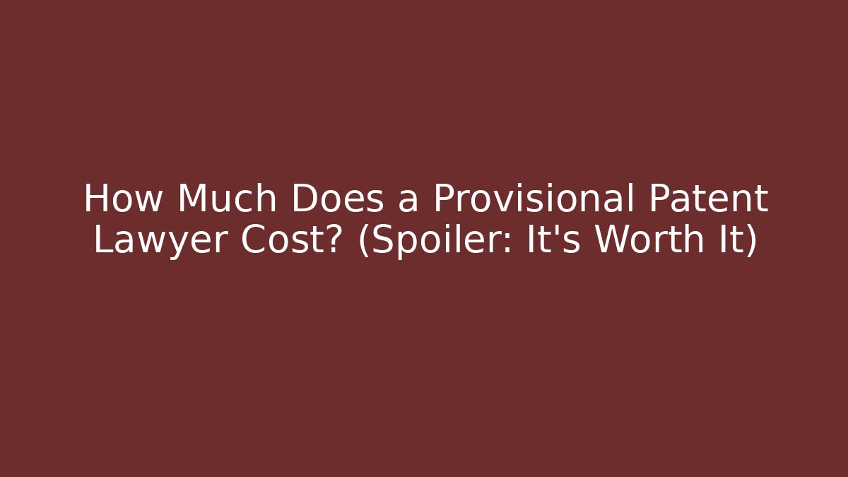 How Much Does a Provisional Patent Lawyer Cost? (Spoiler: It's Worth It)