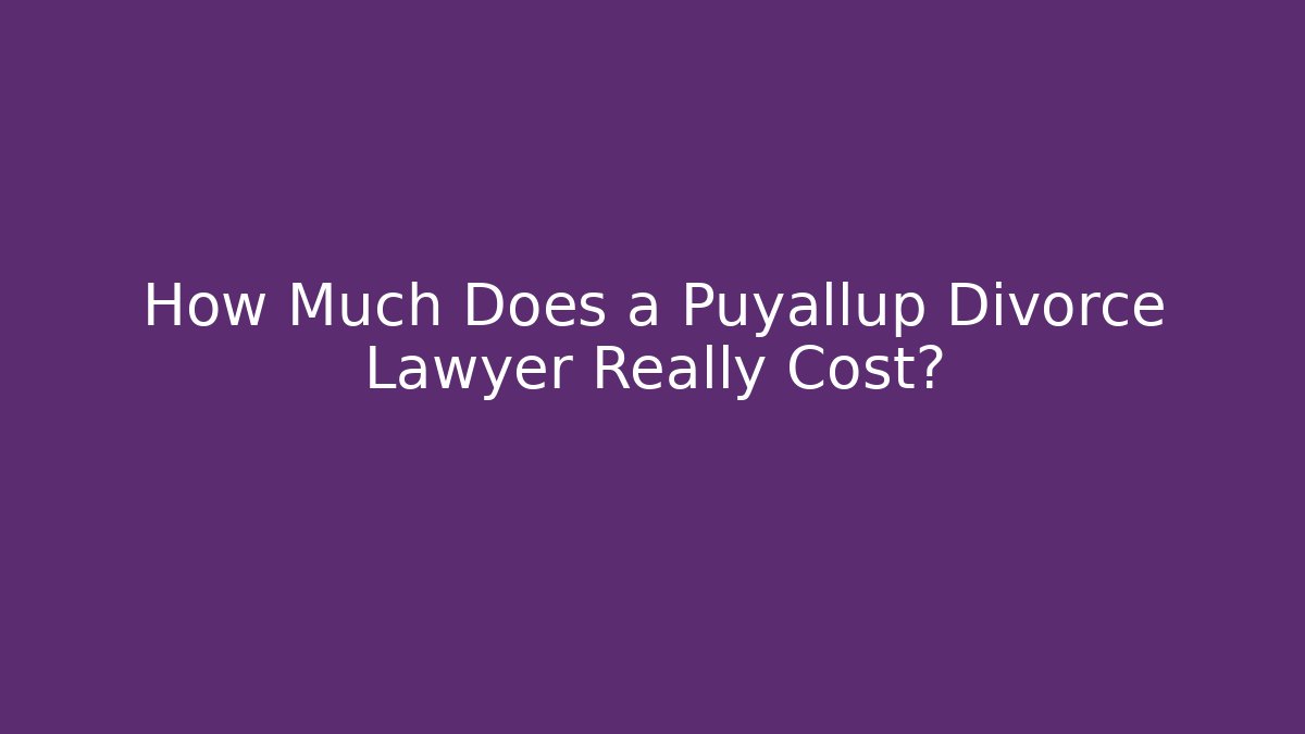 How Much Does a Puyallup Divorce Lawyer Really Cost? - WealthxGroup