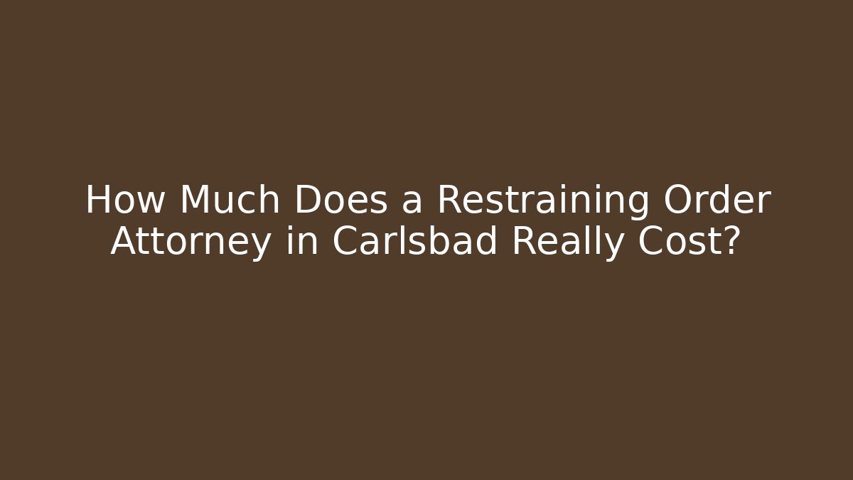 How Much Does a Restraining Order Attorney in Carlsbad Really Cost?