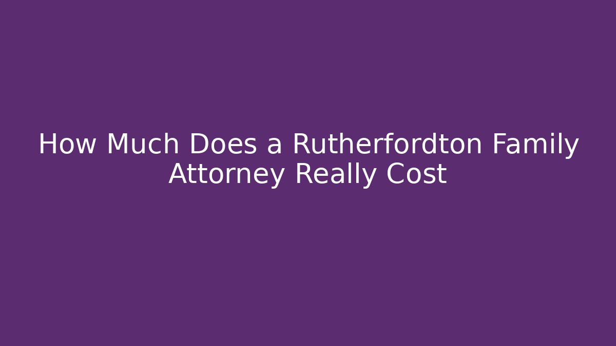 How Much Does a Rutherfordton Family Attorney Really Cost