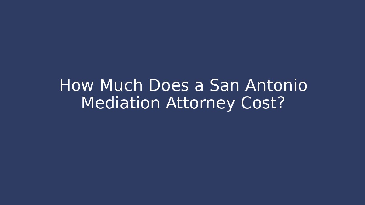 How Much Does a San Antonio Mediation Attorney Cost? - WealthxGroup