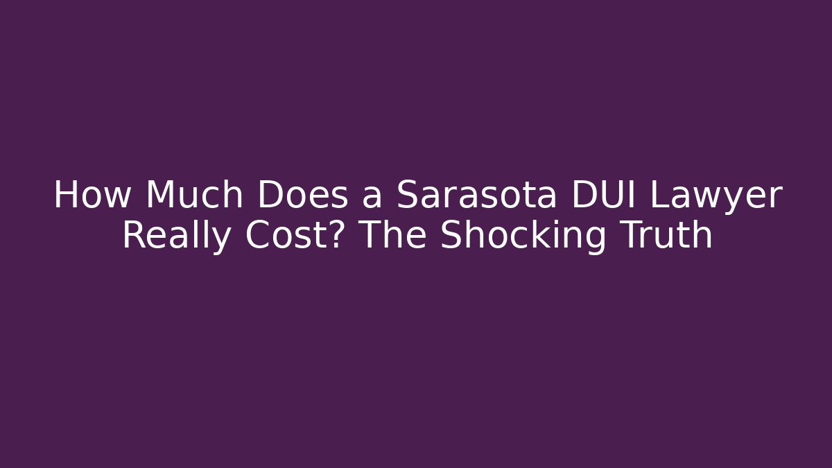 How Much Does a Sarasota DUI Lawyer Really Cost? The Shocking Truth