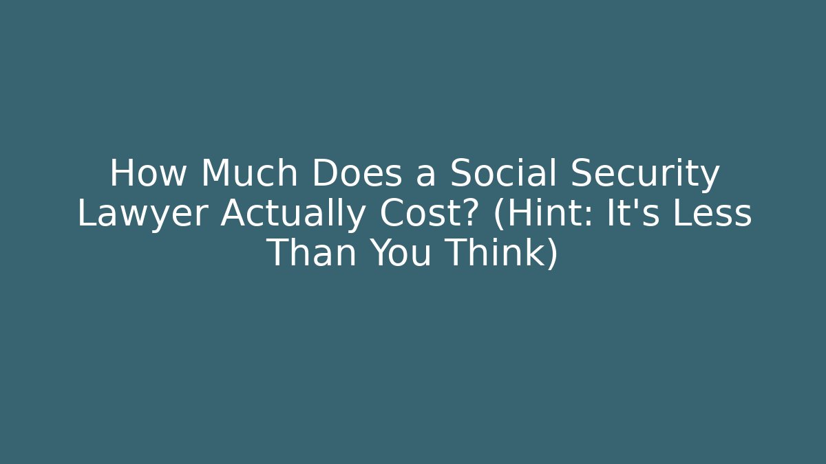 How Much Does a Social Security Lawyer Actually Cost? (Hint: It’s Less Than You Think)
