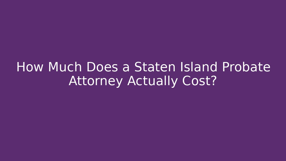 How Much Does a Staten Island Probate Attorney Actually Cost?