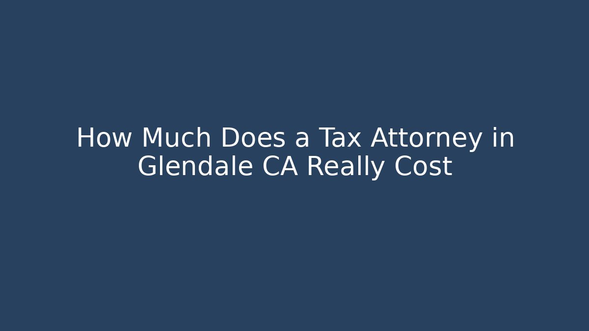 How Much Does a Tax Attorney in Glendale CA Really Cost