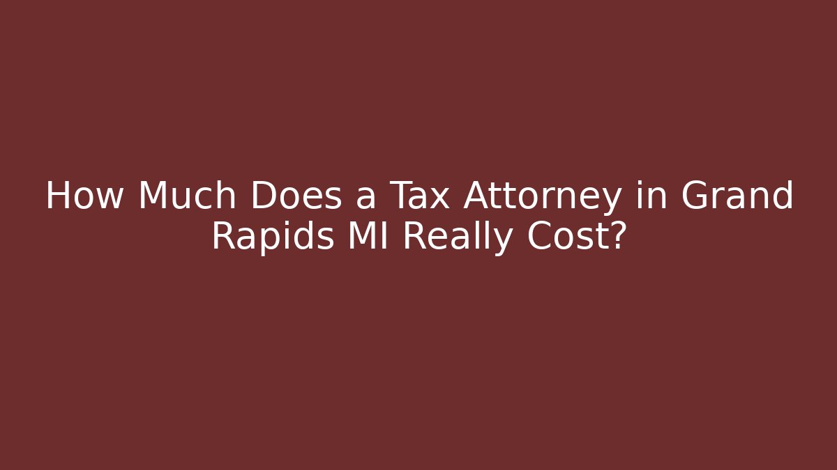How Much Does a Tax Attorney in Grand Rapids MI Really Cost?