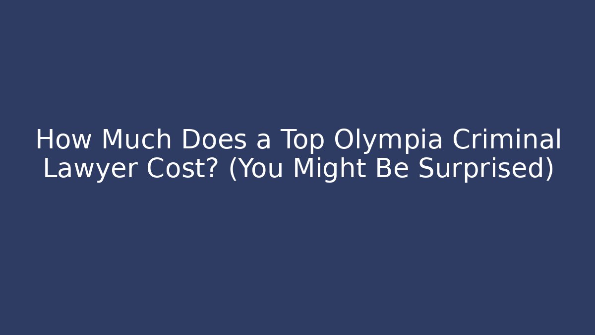 How Much Does a Top Olympia Criminal Lawyer Cost? (You Might Be Surprised)