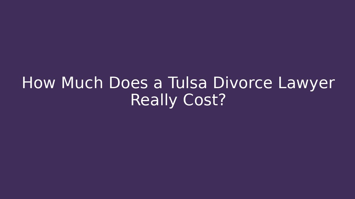 How Much Does a Tulsa Divorce Lawyer Really Cost?