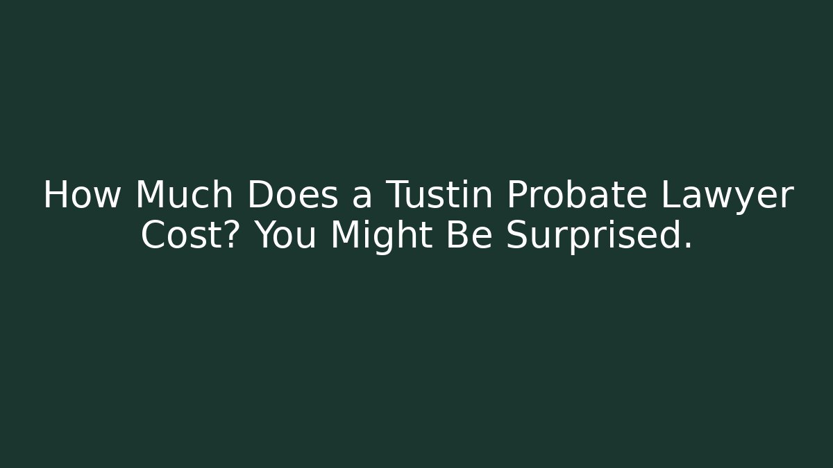 How Much Does a Tustin Probate Lawyer Cost? You Might Be Surprised. - WealthxGroup