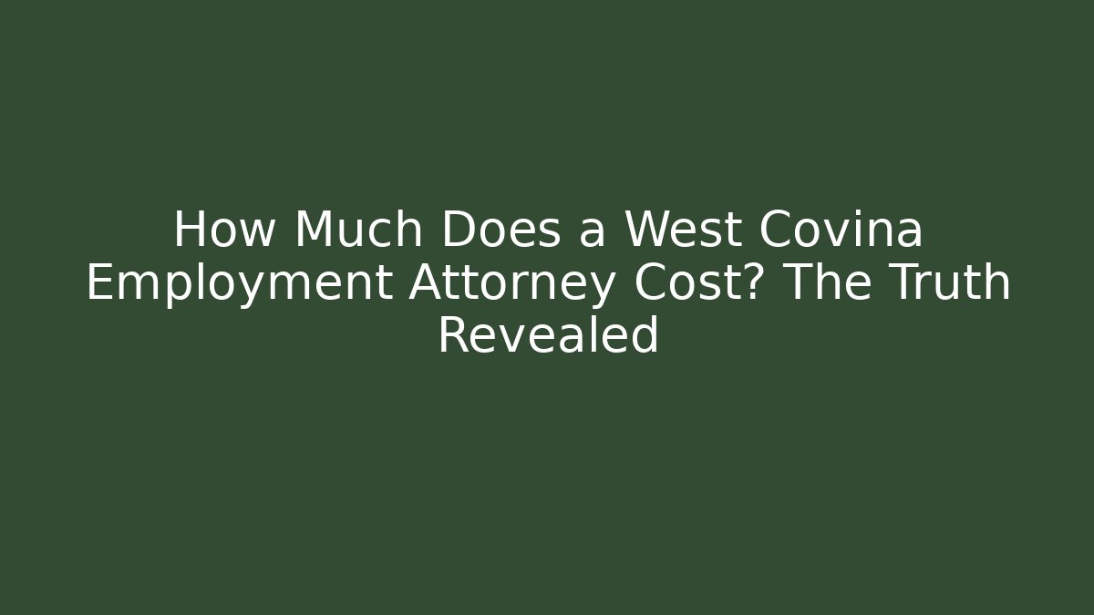 How Much Does a West Covina Employment Attorney Cost? The Truth Revealed - WealthxGroup