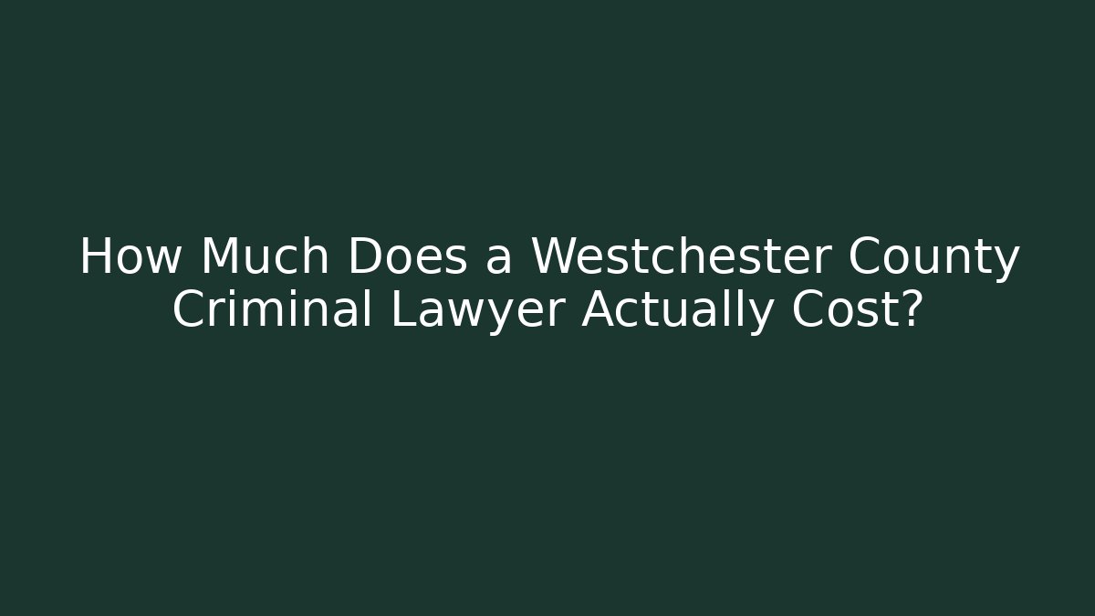 How Much Does a Westchester County Criminal Lawyer Actually Cost?