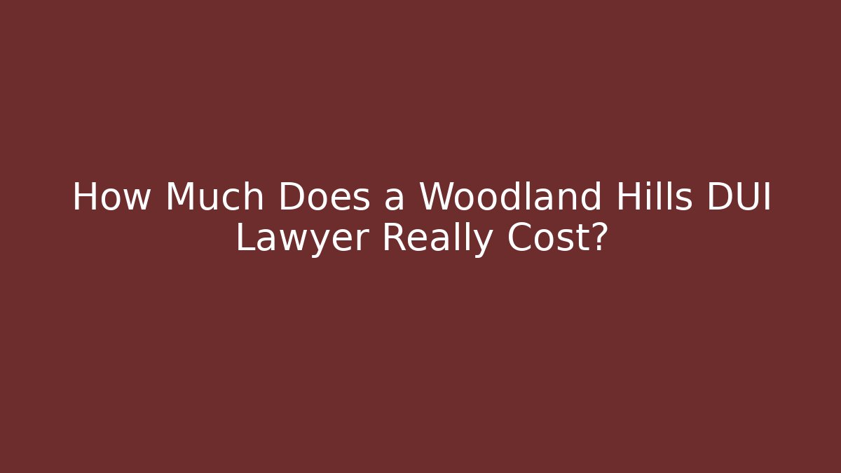 How Much Does a Woodland Hills DUI Lawyer Really Cost?