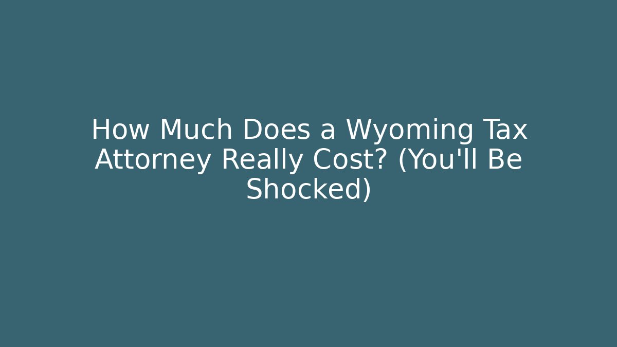 How Much Does a Wyoming Tax Attorney Really Cost? (You'll Be Shocked)