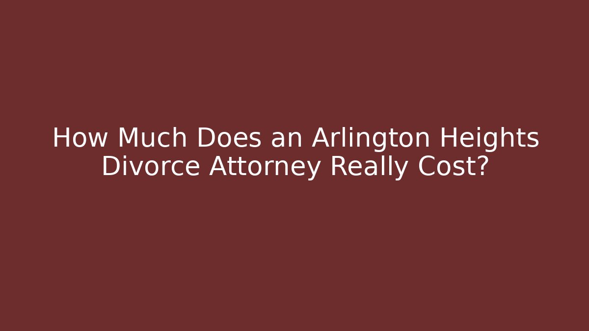 How Much Does an Arlington Heights Divorce Attorney Really Cost?