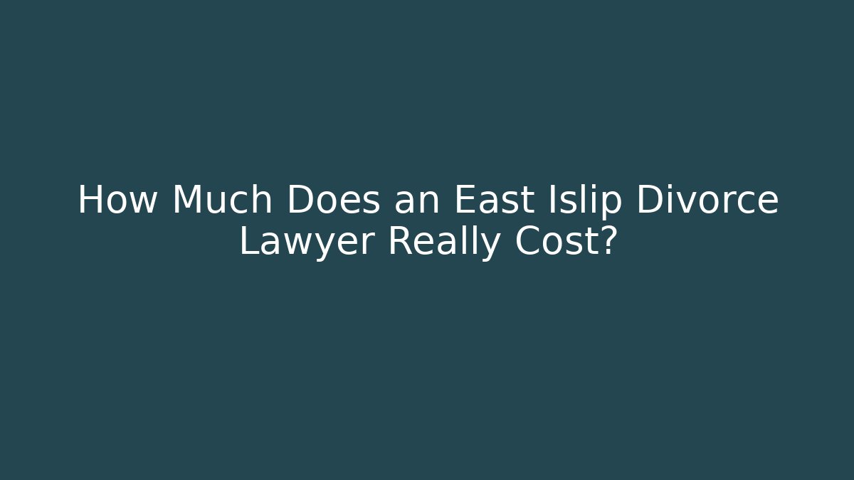 How Much Does an East Islip Divorce Lawyer Really Cost?