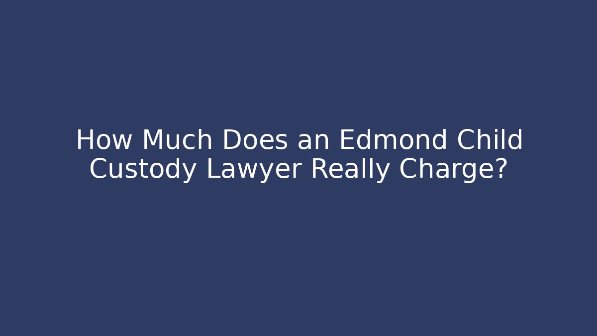 How Much Does an Edmond Child Custody Lawyer Really Charge? - WealthxGroup