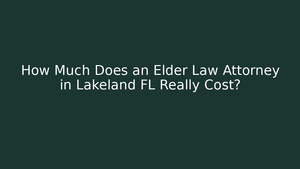 How Much Does an Elder Law Attorney in Lakeland FL Really Cost?