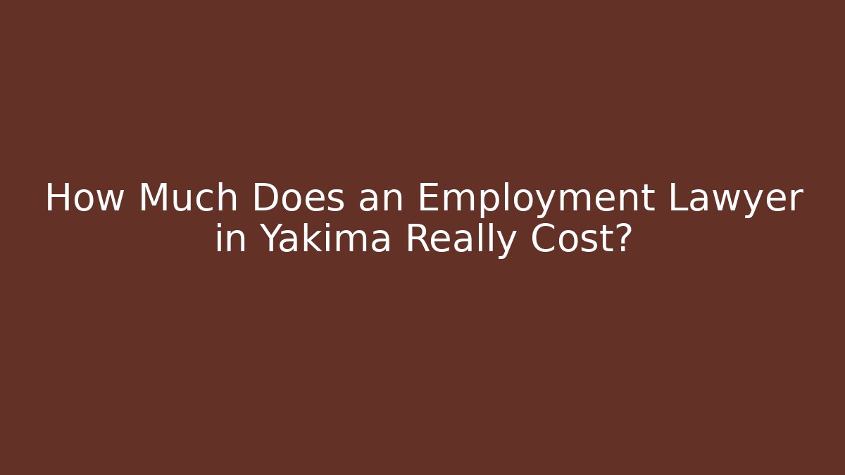 How Much Does an Employment Lawyer in Yakima Really Cost?